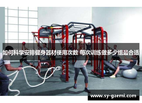 如何科学安排健身器材使用次数 每次训练做多少组最合适