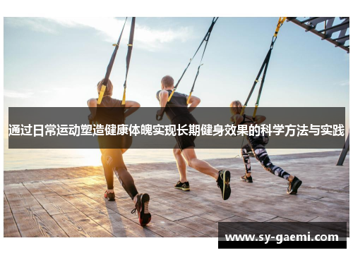 通过日常运动塑造健康体魄实现长期健身效果的科学方法与实践