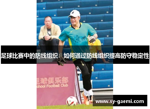 足球比赛中的防线组织：如何通过防线组织提高防守稳定性